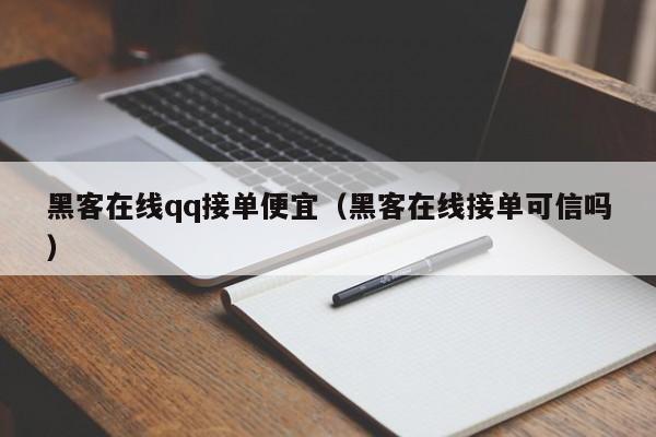 黑客在线qq接单便宜（黑客在线接单可信吗）