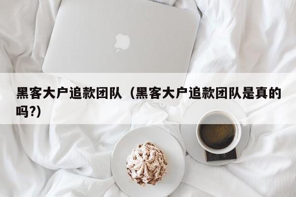 黑客大户追款团队（黑客大户追款团队是真的吗?）
