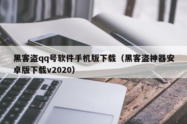 黑客盗qq号软件手机版下载（黑客盗神器安卓版下载v2020）