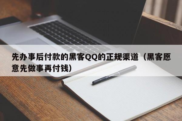 先办事后付款的黑客QQ的正规渠道（黑客愿意先做事再付钱）