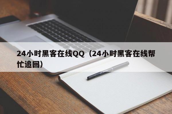 24小时黑客在线QQ（24小时黑客在线帮忙追回）
