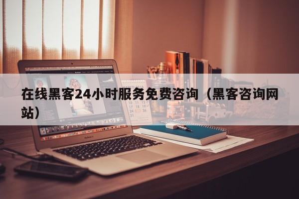 在线黑客24小时服务免费咨询（黑客咨询网站）