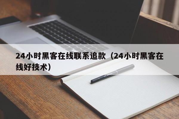 24小时黑客在线联系追款（24小时黑客在线好技术）