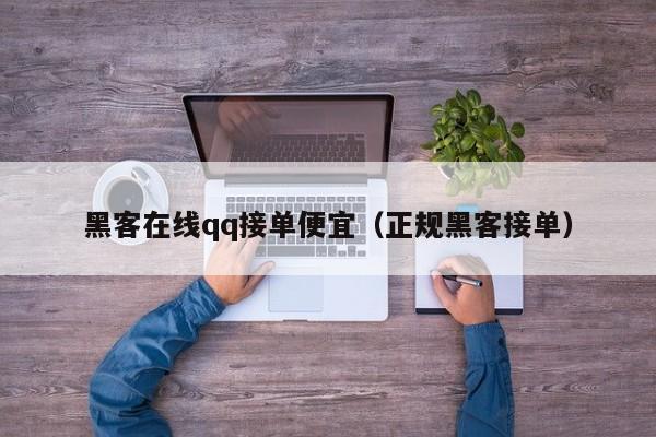 黑客在线qq接单便宜（正规黑客接单）