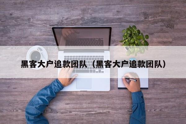 黑客大户追款团队（黑客大户追款团队）
