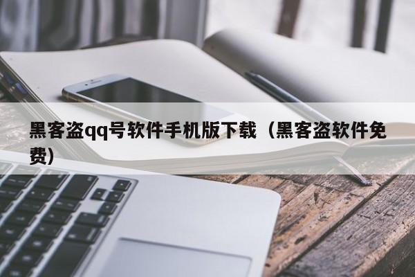 黑客盗qq号软件手机版下载（黑客盗软件免费）