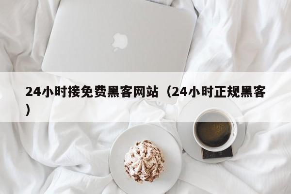 24小时接免费黑客网站（24小时正规黑客）
