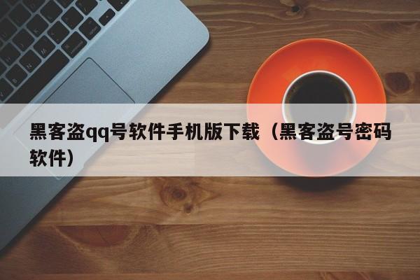 黑客盗qq号软件手机版下载（黑客盗号密码软件）