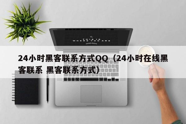 24小时黑客联系方式QQ（24小时在线黑客联系 黑客联系方式）